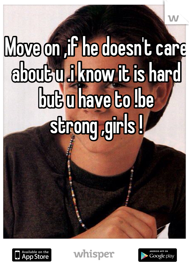 Move on ,if he doesn't care about u .i know it is hard but u have to !be strong ,girls !