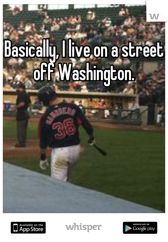 Basically, I live on a street off Washington.