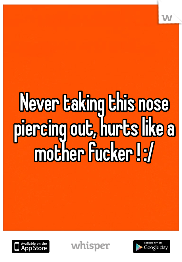 Never taking this nose piercing out, hurts like a mother fucker ! :/