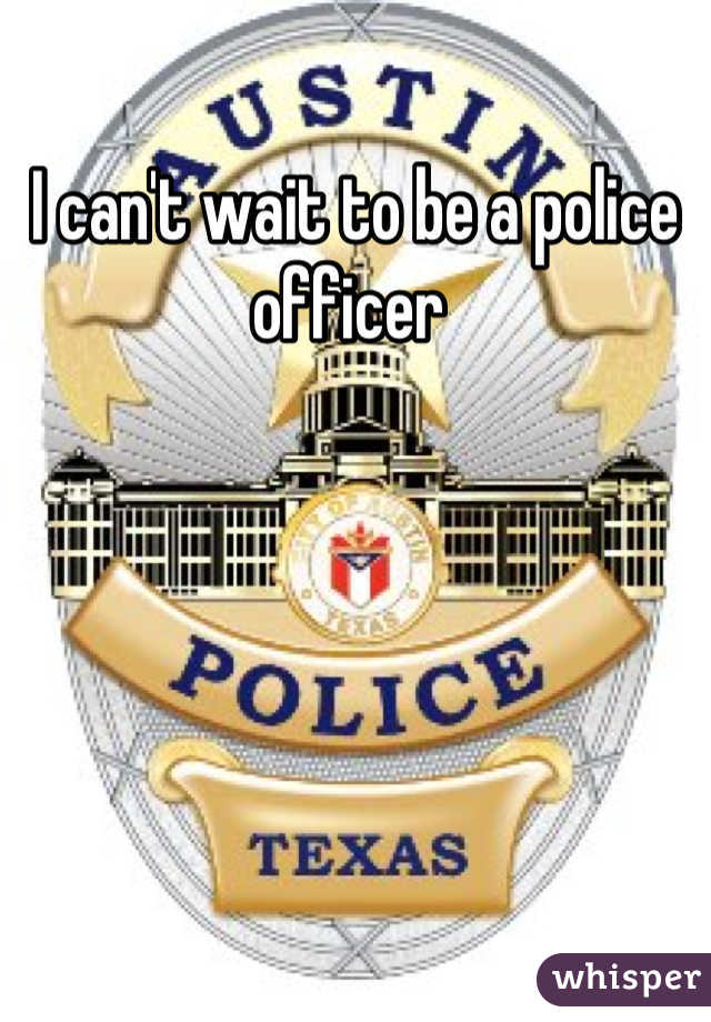 I can't wait to be a police officer 