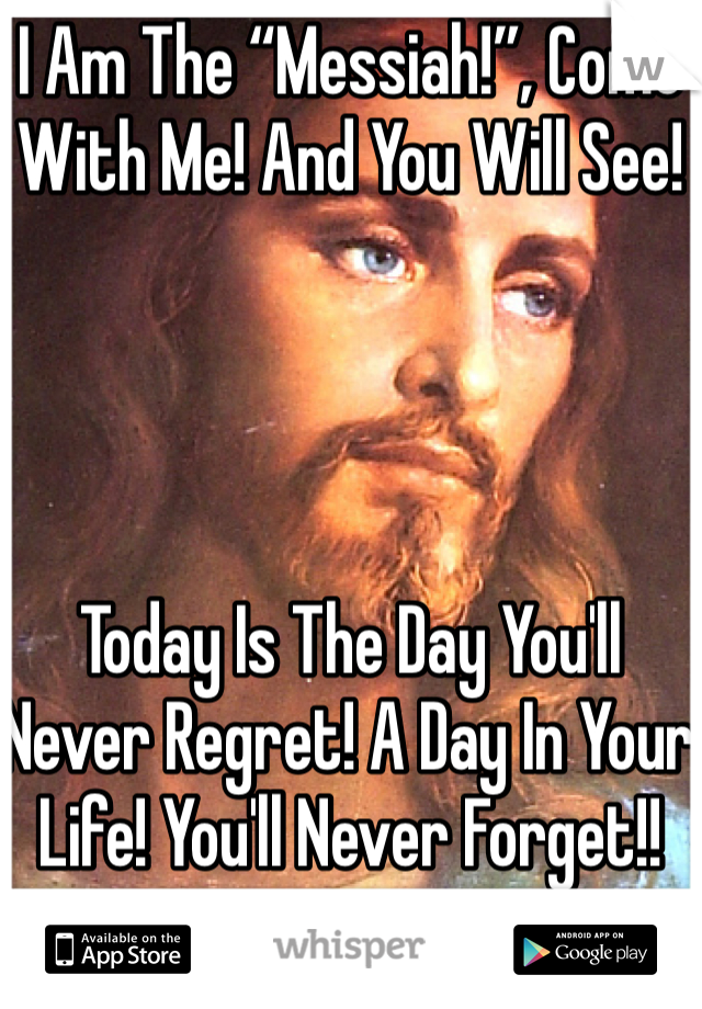 I Am The “Messiah!”, Come With Me! And You Will See! 




Today Is The Day You'll Never Regret! A Day In Your Life! You'll Never Forget!!