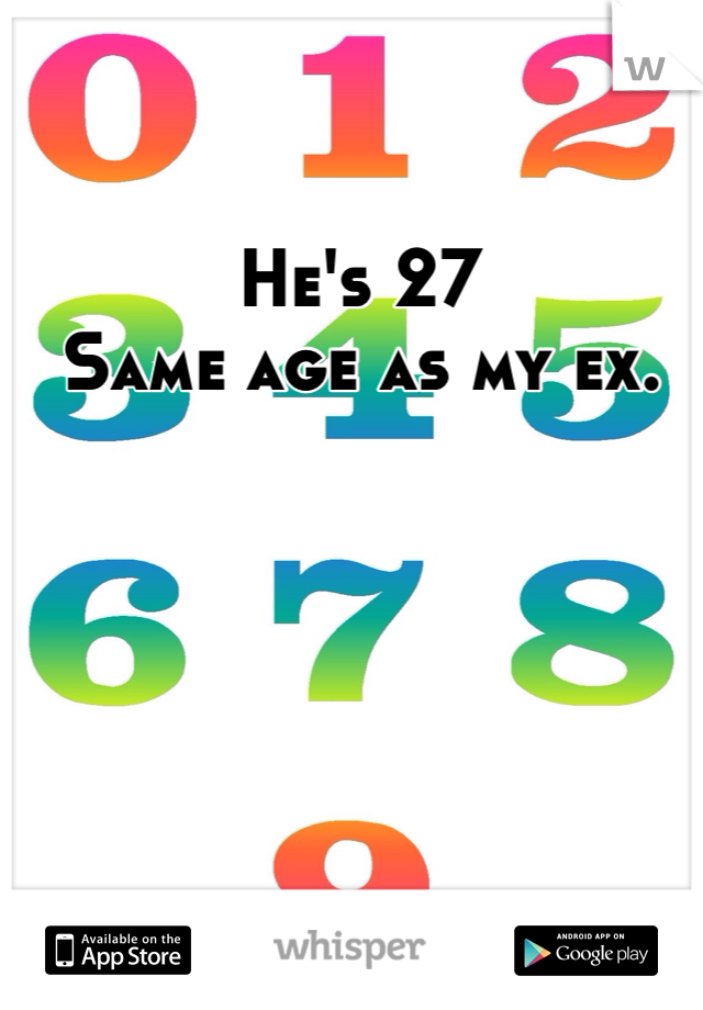 He's 27
Same age as my ex. 