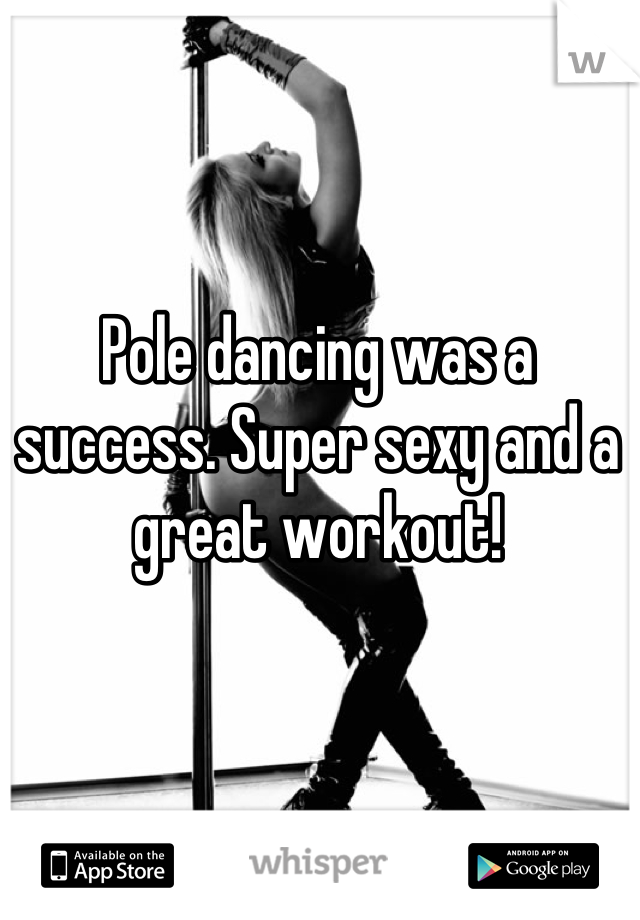 Pole dancing was a success. Super sexy and a great workout!
