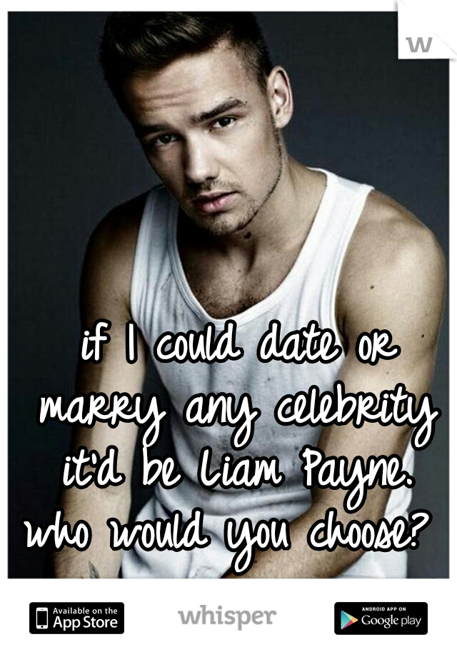  if I could date or marry any celebrity it'd be Liam Payne. who would you choose?    