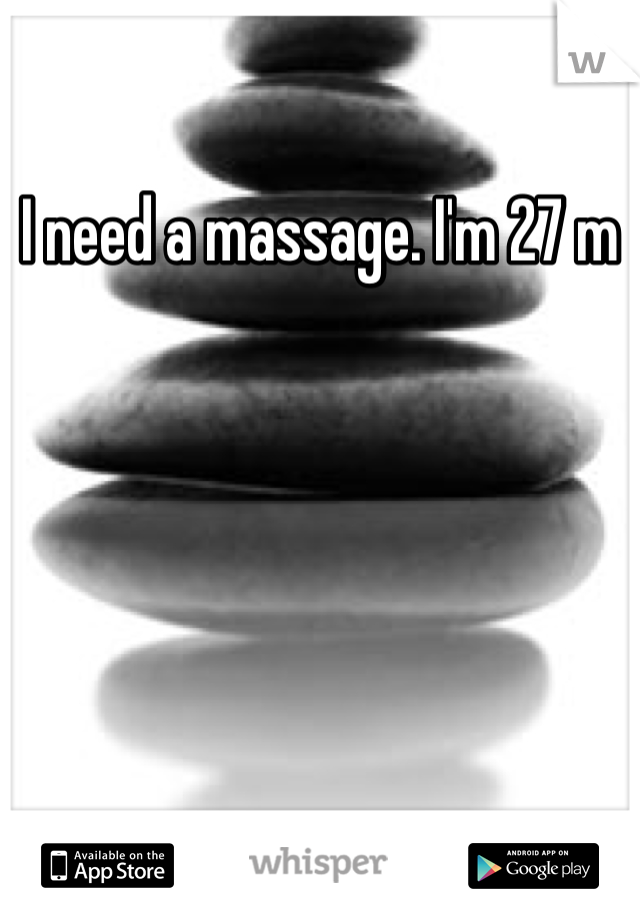 I need a massage. I'm 27 m