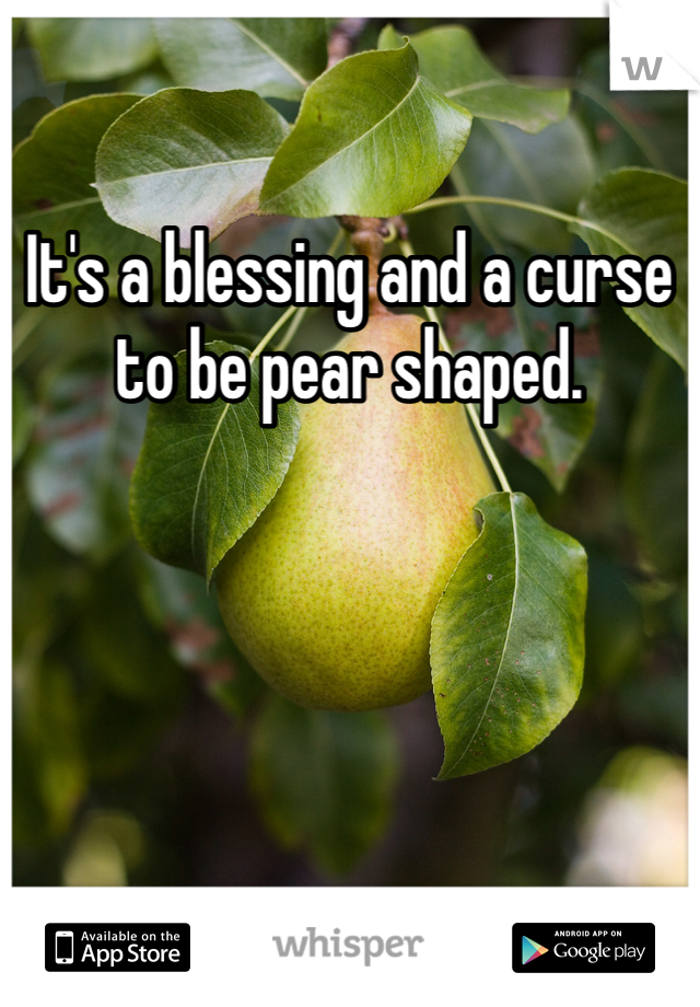 It's a blessing and a curse to be pear shaped.