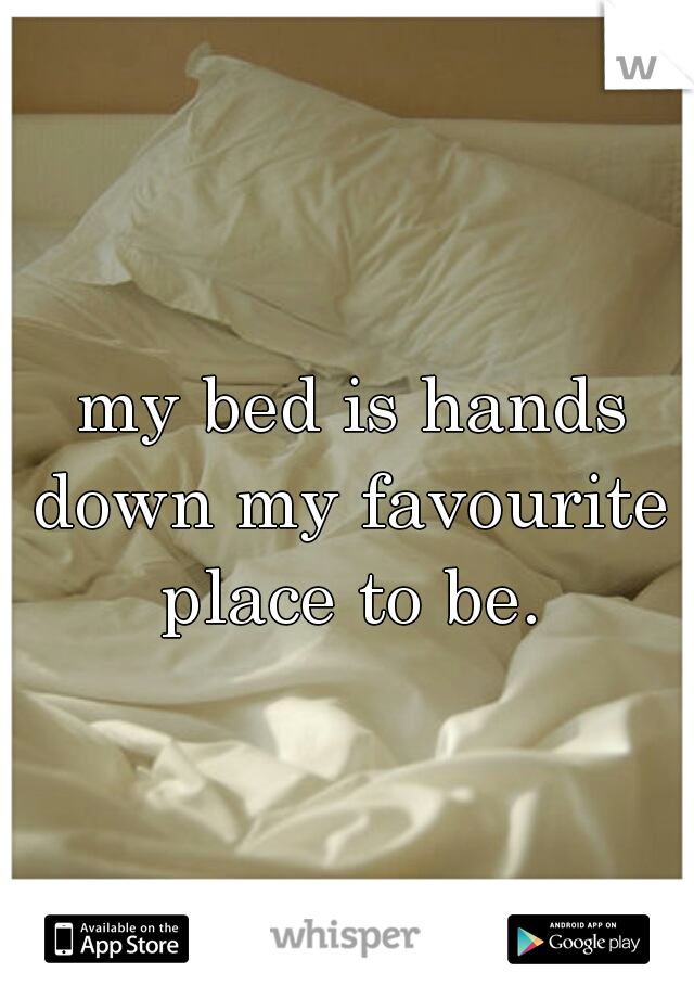  my bed is hands down my favourite place to be.