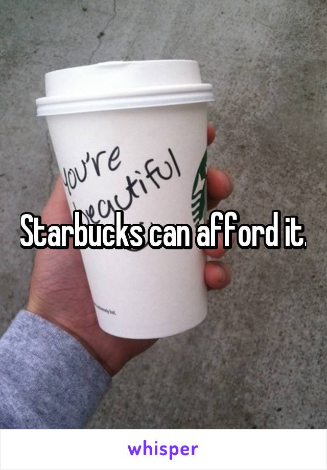 Starbucks can afford it.