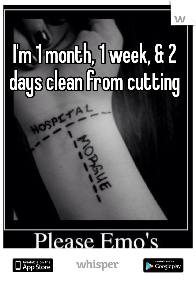 I'm 1 month, 1 week, & 2 days clean from cutting