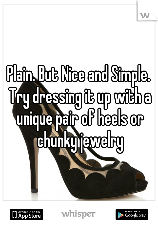 Plain. But Nice and Simple. Try dressing it up with a unique pair of heels or chunky jewelry