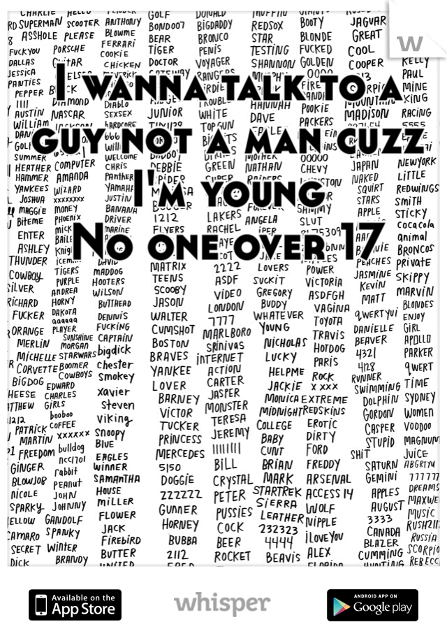 I wanna talk to a guy not a man cuzz I'm young 
No one over 17