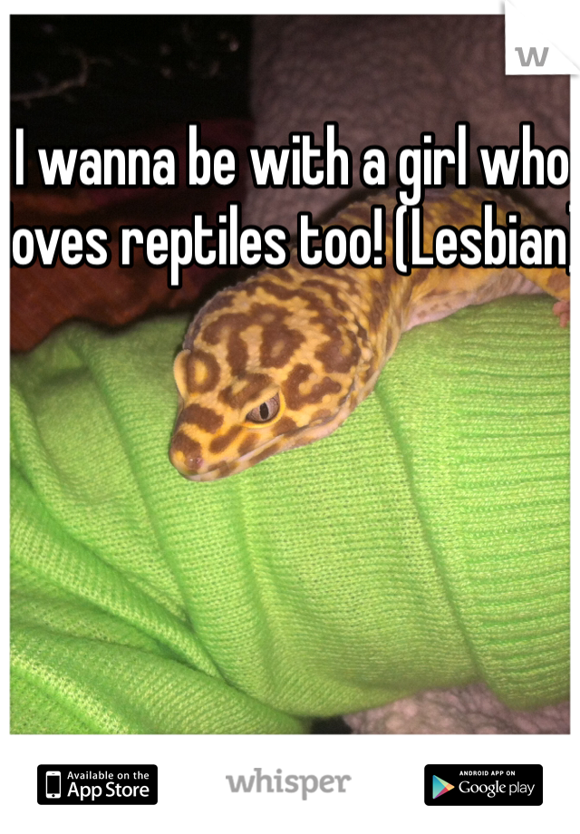 I wanna be with a girl who loves reptiles too! (Lesbian)