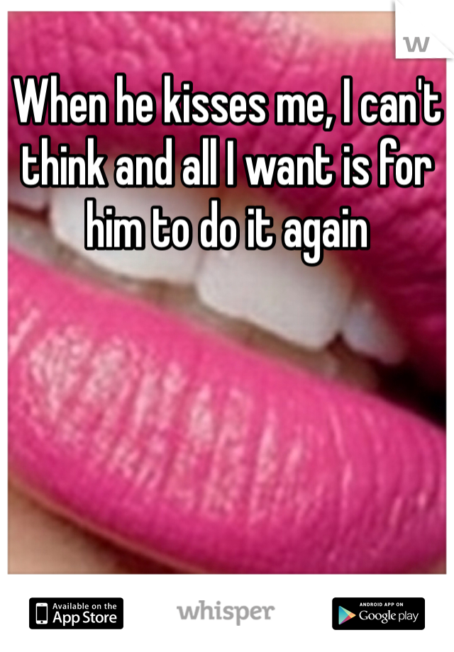 When he kisses me, I can't think and all I want is for him to do it again