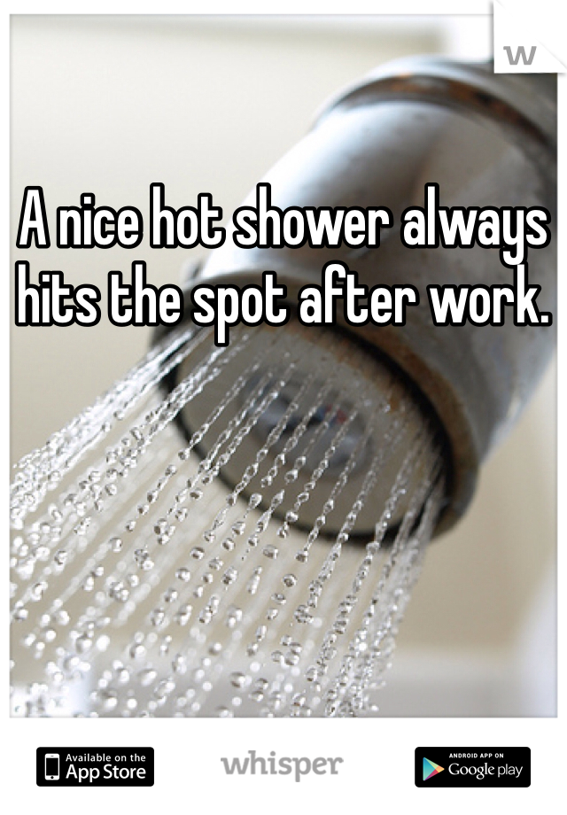 A nice hot shower always hits the spot after work.