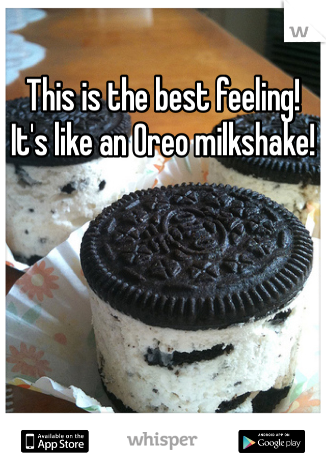 This is the best feeling! It's like an Oreo milkshake!