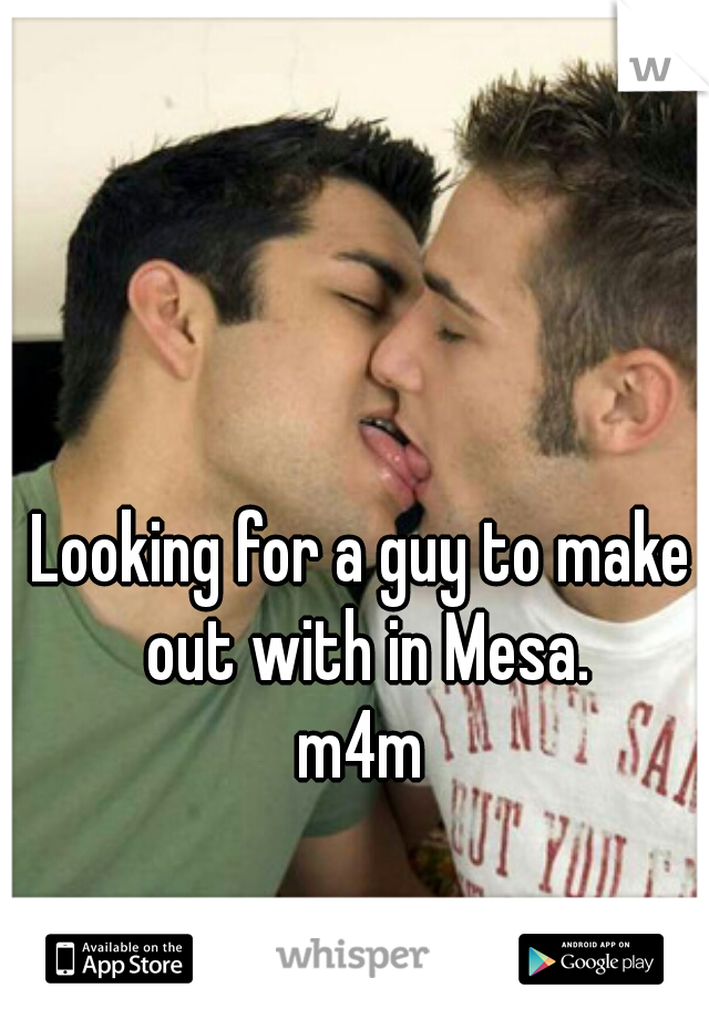 Looking for a guy to make out with in Mesa.
m4m