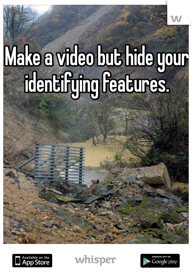 Make a video but hide your identifying features. 