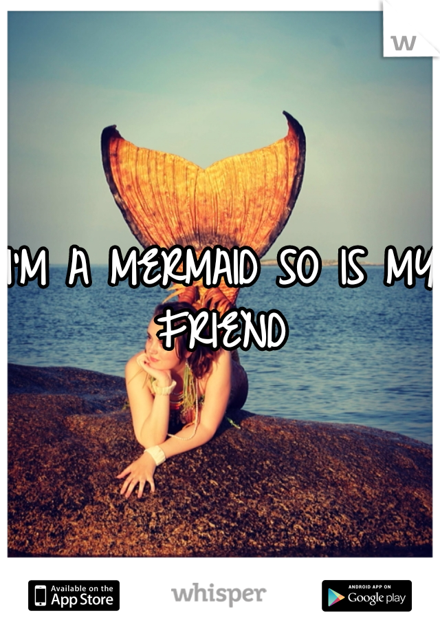 I'M A MERMAID SO IS MY FRIEND 