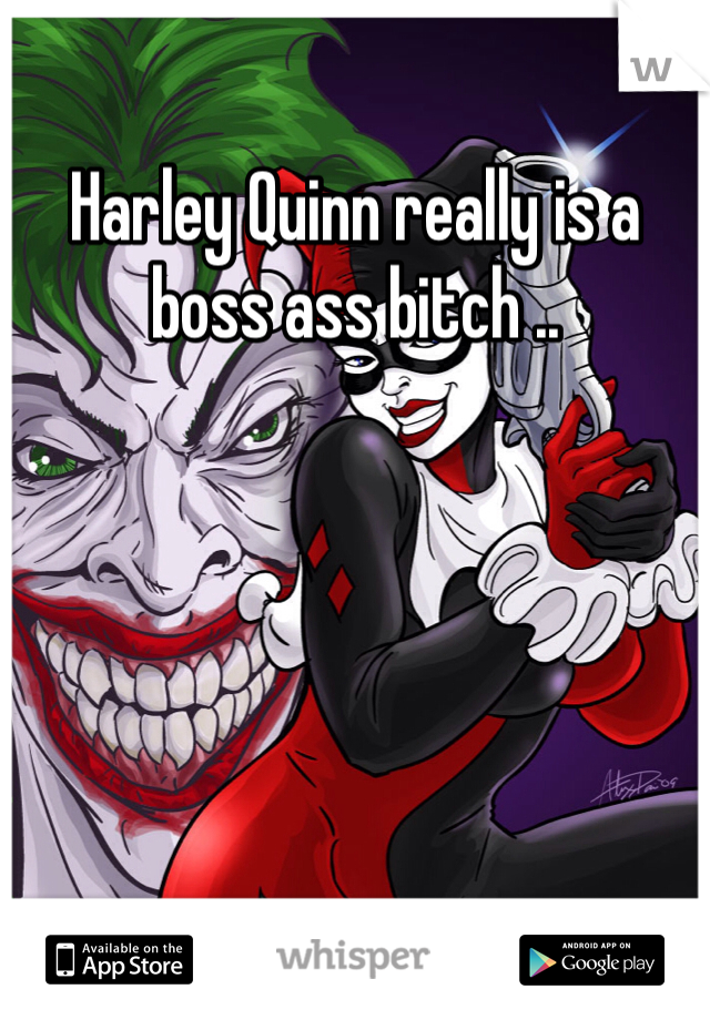 Harley Quinn really is a boss ass bitch .. 