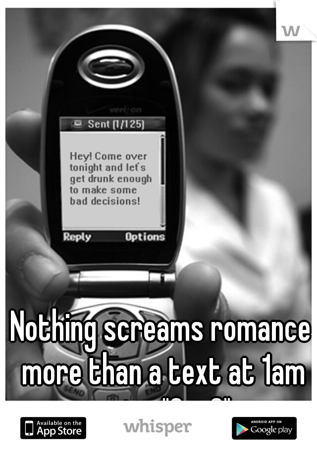 Nothing screams romance more than a text at 1am saying "Sup?"  