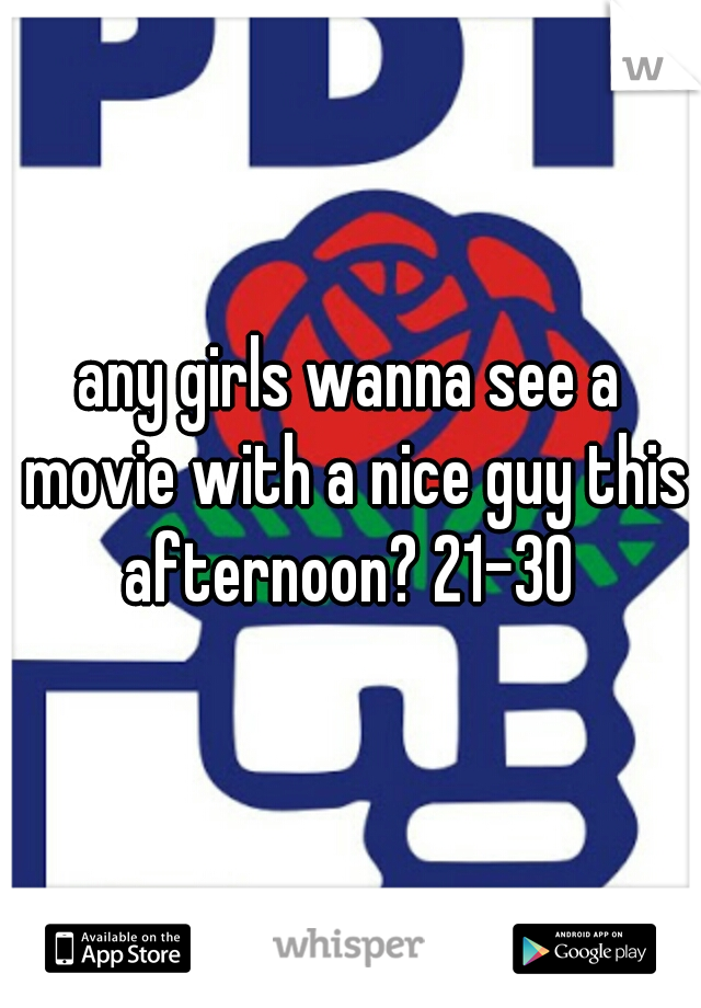 any girls wanna see a movie with a nice guy this afternoon? 21-30 