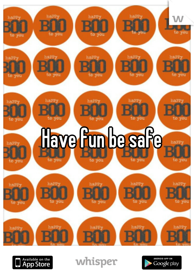 Have fun be safe