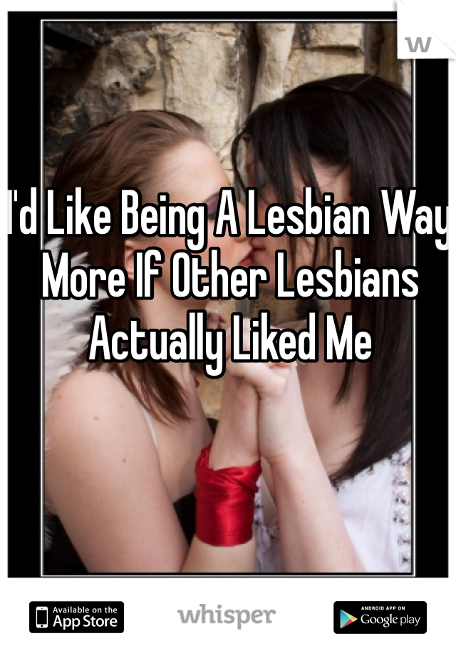 I'd Like Being A Lesbian Way More If Other Lesbians Actually Liked Me