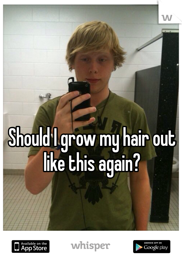 Should I grow my hair out like this again?