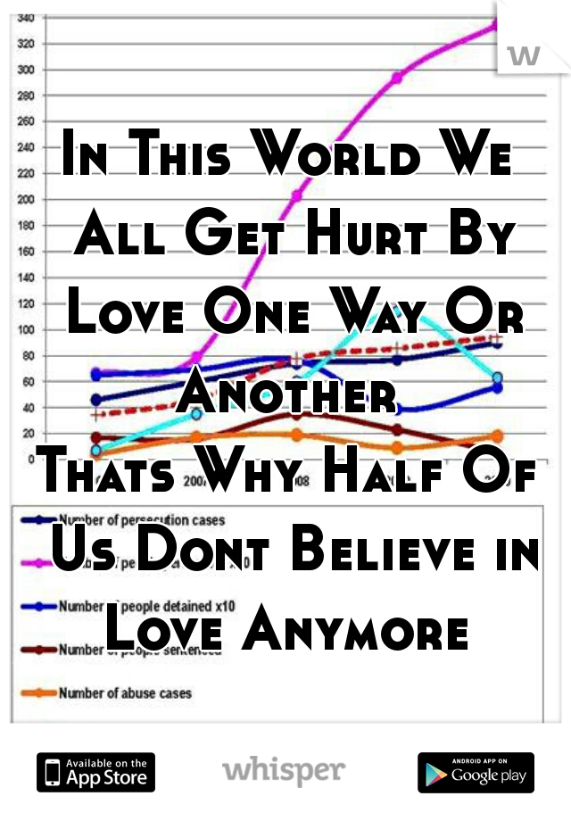 In This World We All Get Hurt By Love One Way Or Another 
Thats Why Half Of Us Dont Believe in Love Anymore 