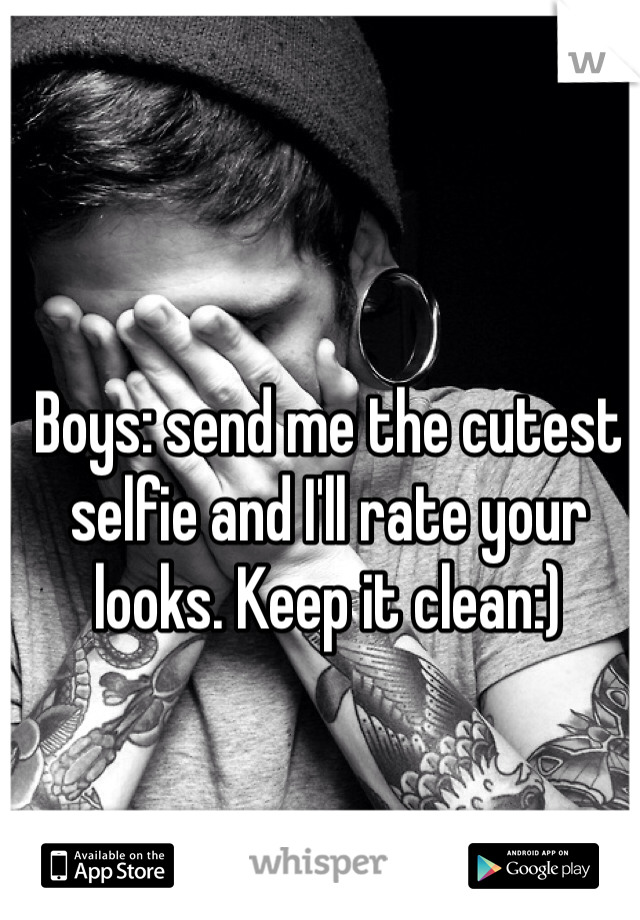 Boys: send me the cutest selfie and I'll rate your looks. Keep it clean:)