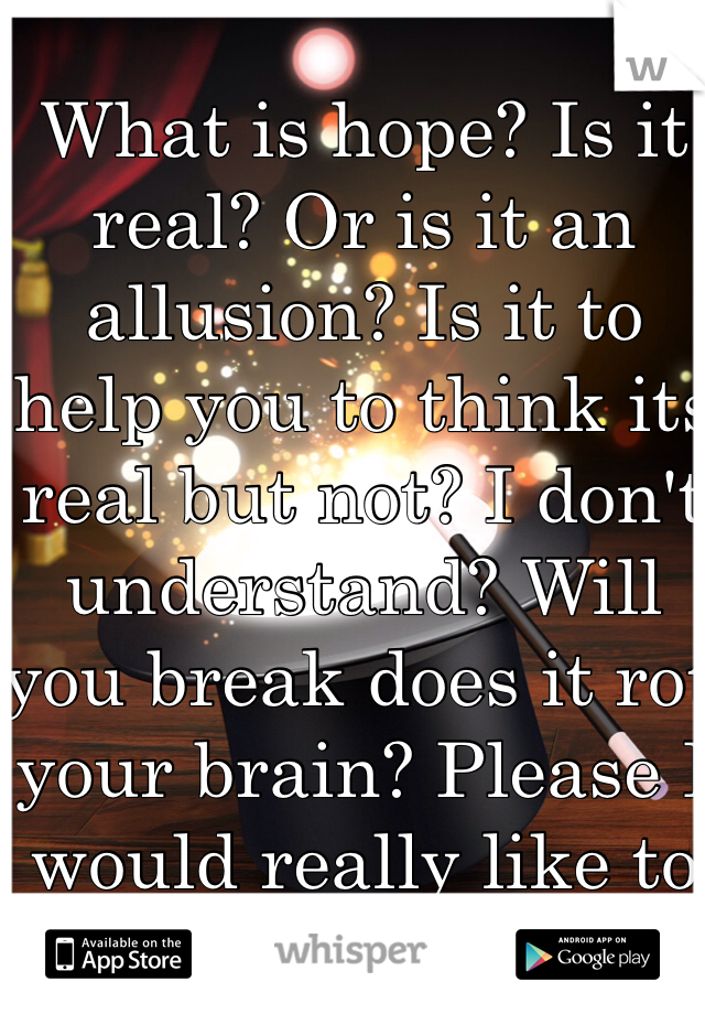 What is hope? Is it real? Or is it an allusion? Is it to help you to think its real but not? I don't understand? Will you break does it rot your brain? Please I would really like to know. 