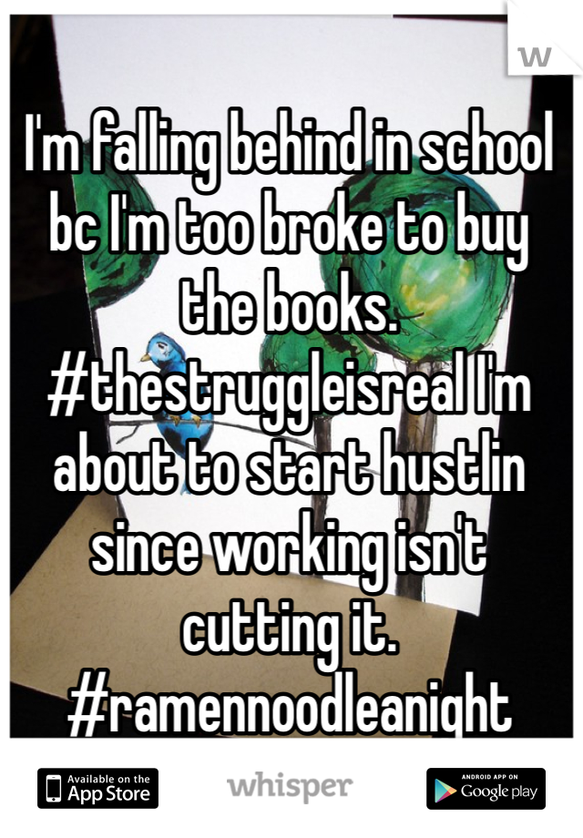 I'm falling behind in school bc I'm too broke to buy the books. #thestruggleisreal I'm about to start hustlin since working isn't cutting it. #ramennoodleanight