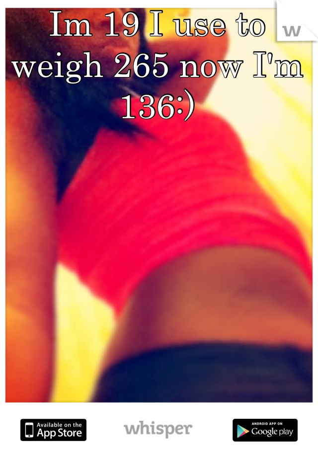 Im 19 I use to weigh 265 now I'm 136:)