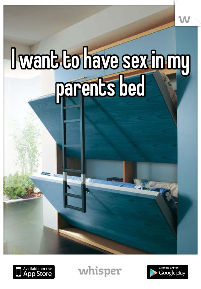 I want to have sex in my parents bed