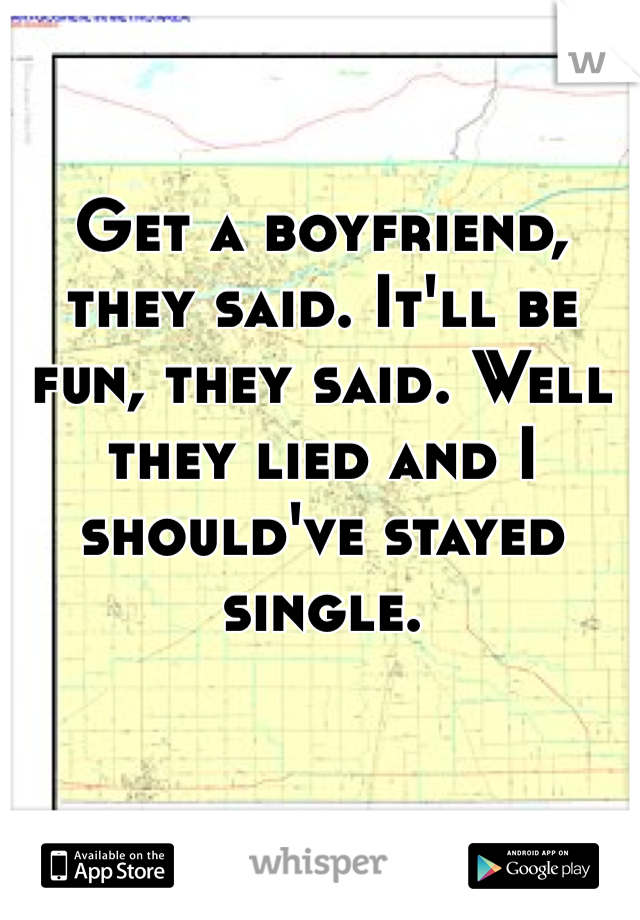 Get a boyfriend, they said. It'll be fun, they said. Well they lied and I should've stayed single.