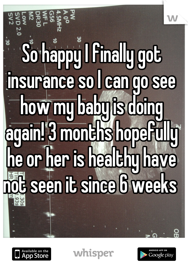 So happy I finally got insurance so I can go see how my baby is doing again! 3 months hopefully he or her is healthy have not seen it since 6 weeks 