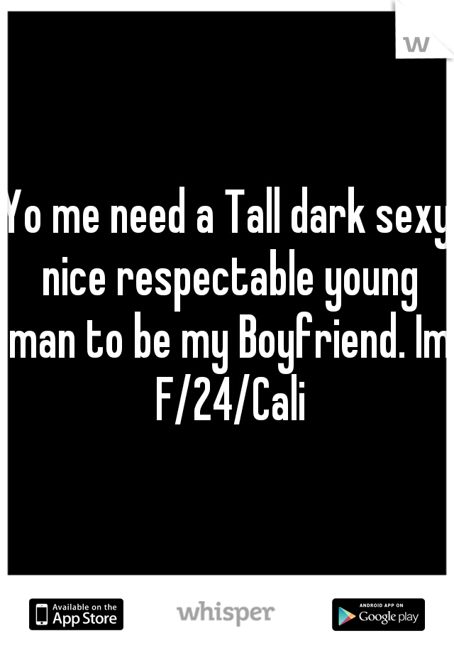 Yo me need a Tall dark sexy nice respectable young man to be my Boyfriend. Im F/24/Cali