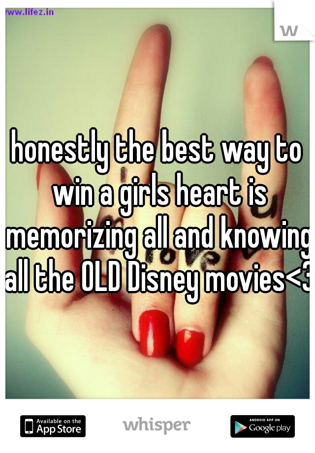 honestly the best way to win a girls heart is memorizing all and knowing all the OLD Disney movies<3
