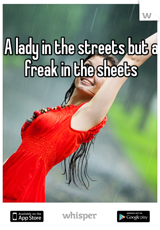 A lady in the streets but a freak in the sheets