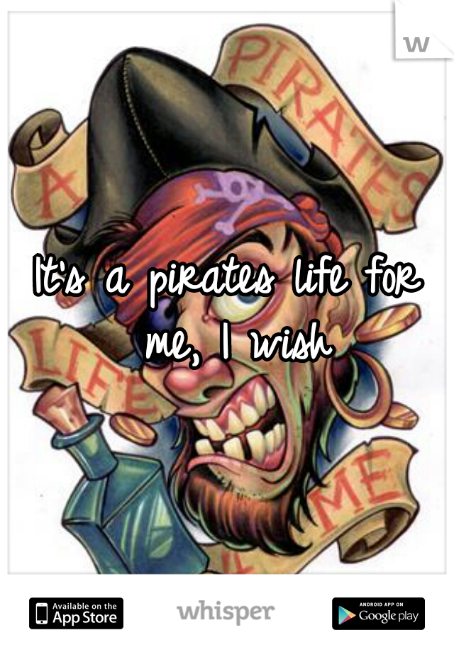 It's a pirates life for me, I wish