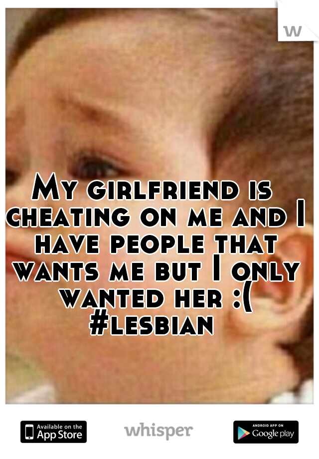 My girlfriend is cheating on me and I have people that wants me but I only wanted her :(
#lesbian