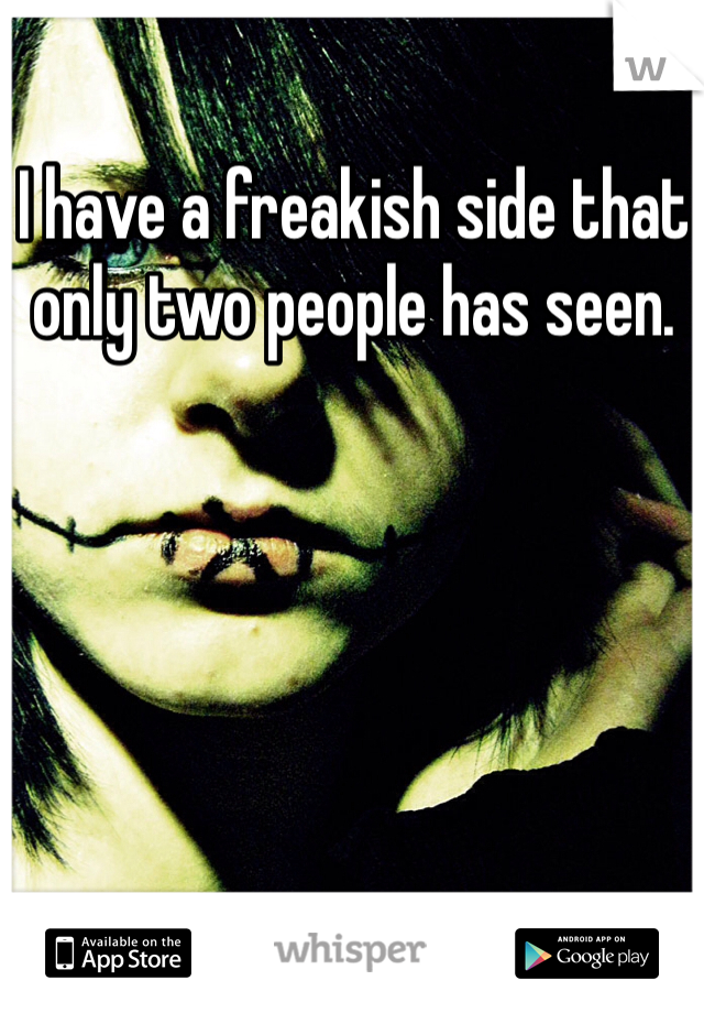 I have a freakish side that only two people has seen. 