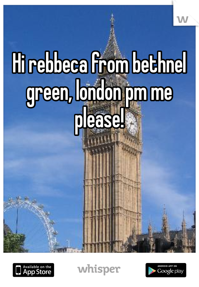 Hi rebbeca from bethnel green, london pm me please!