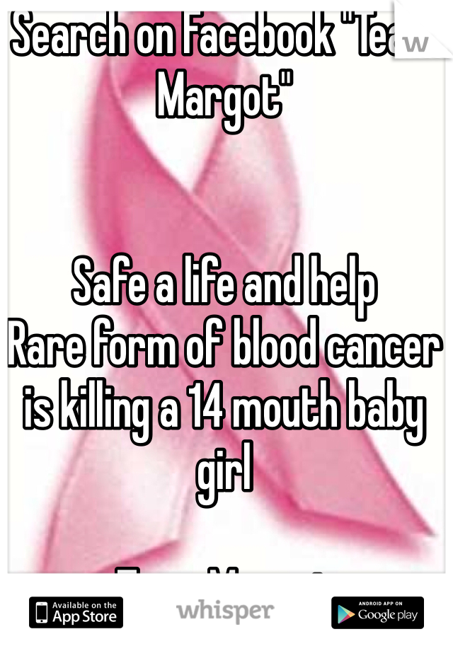 Search on Facebook "Team Margot" 


Safe a life and help
Rare form of blood cancer is killing a 14 mouth baby girl

Team Margot