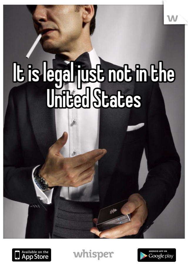 It is legal just not in the United States 