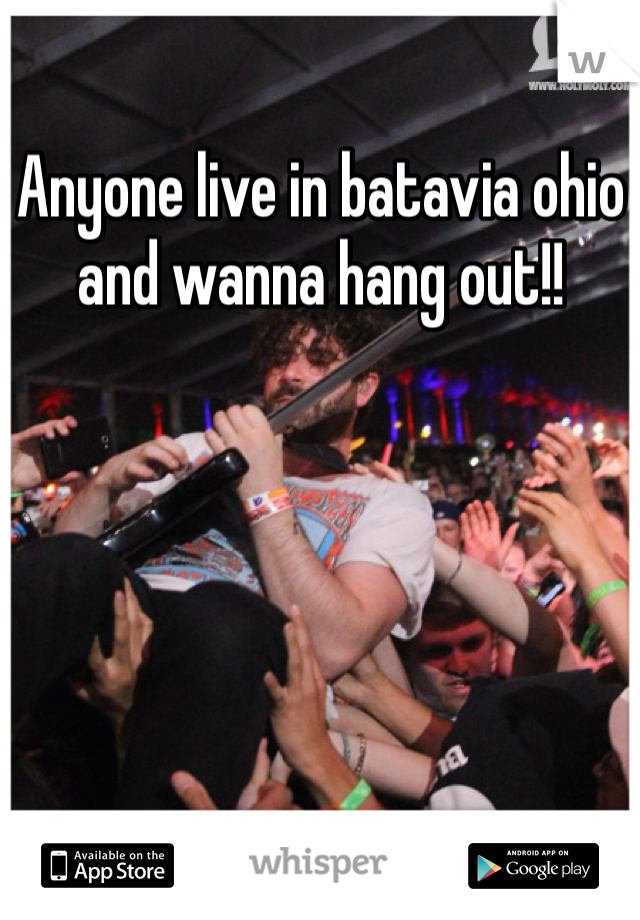 Anyone live in batavia ohio and wanna hang out!!