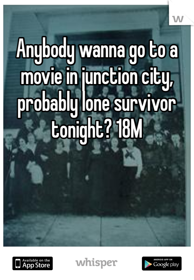 Anybody wanna go to a movie in junction city, probably lone survivor tonight? 18M 