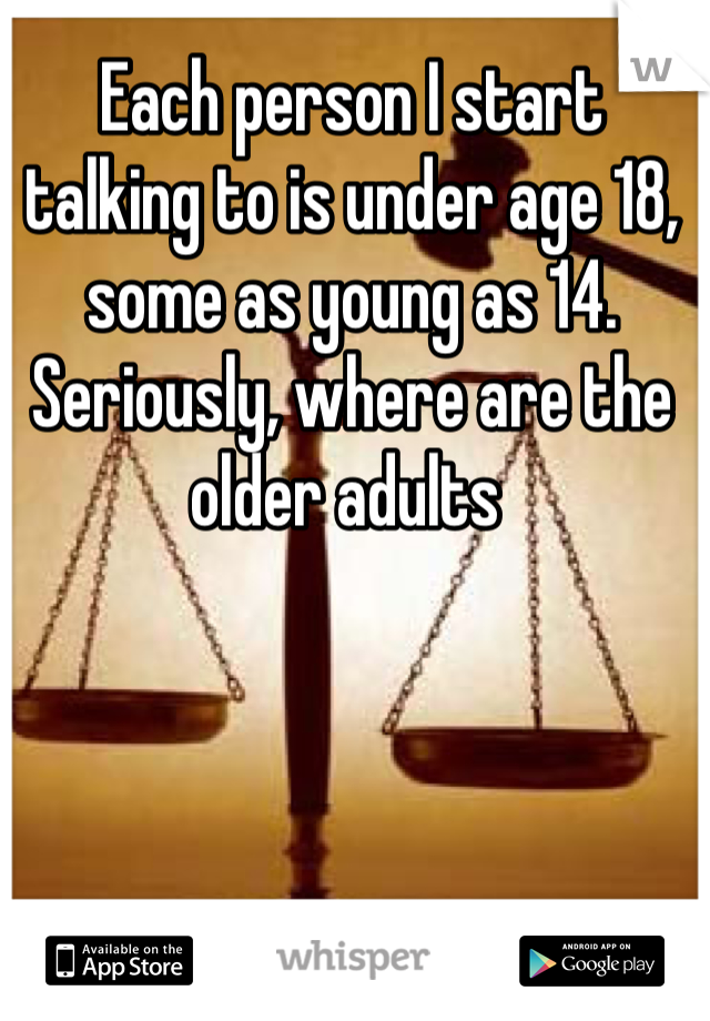 Each person I start talking to is under age 18, some as young as 14. Seriously, where are the older adults 