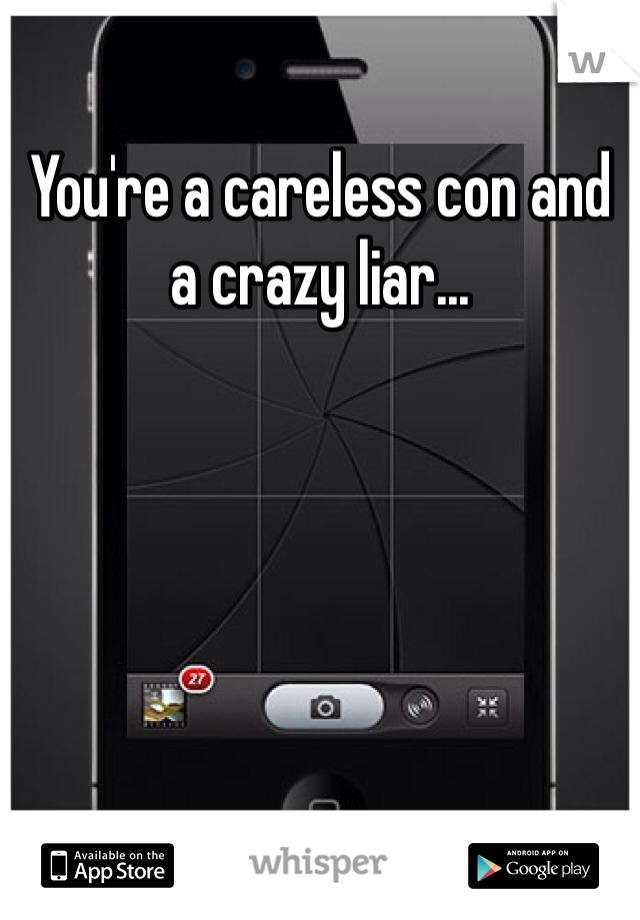 You're a careless con and a crazy liar...