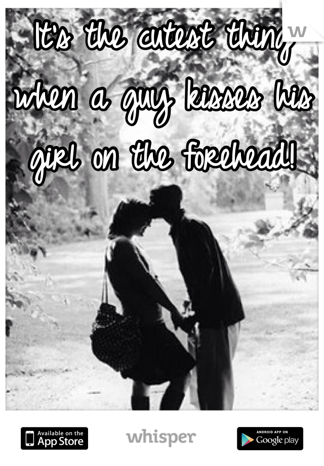 It's the cutest thing when a guy kisses his girl on the forehead! 